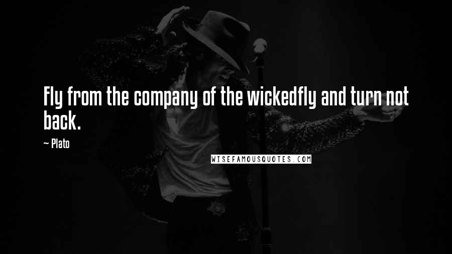 Plato Quotes: Fly from the company of the wickedfly and turn not back.