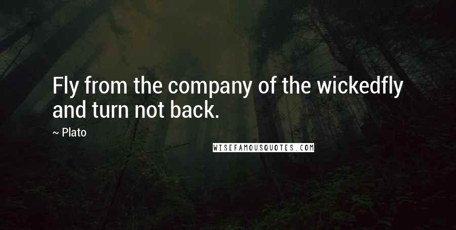 Plato Quotes: Fly from the company of the wickedfly and turn not back.