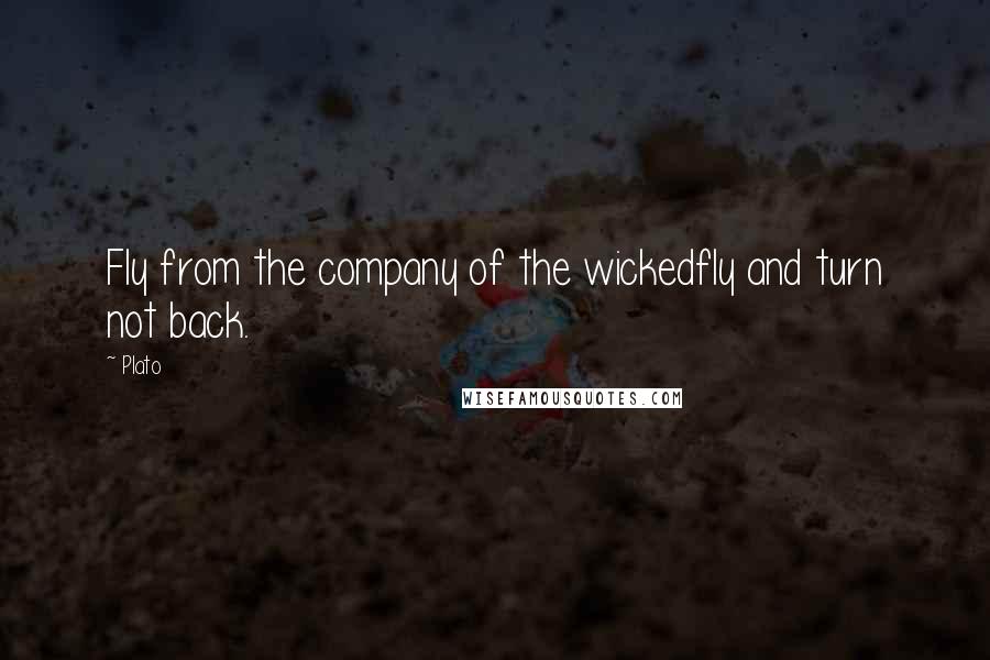 Plato Quotes: Fly from the company of the wickedfly and turn not back.
