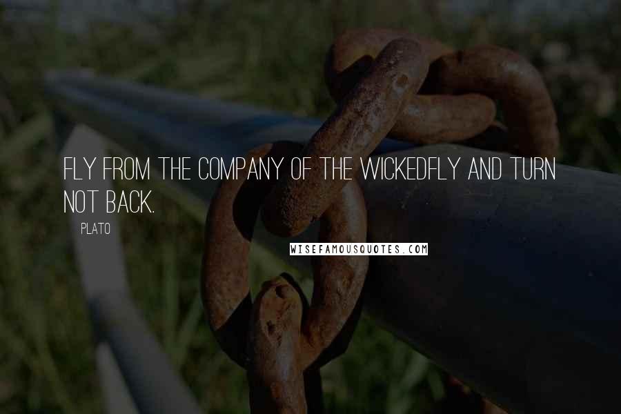 Plato Quotes: Fly from the company of the wickedfly and turn not back.