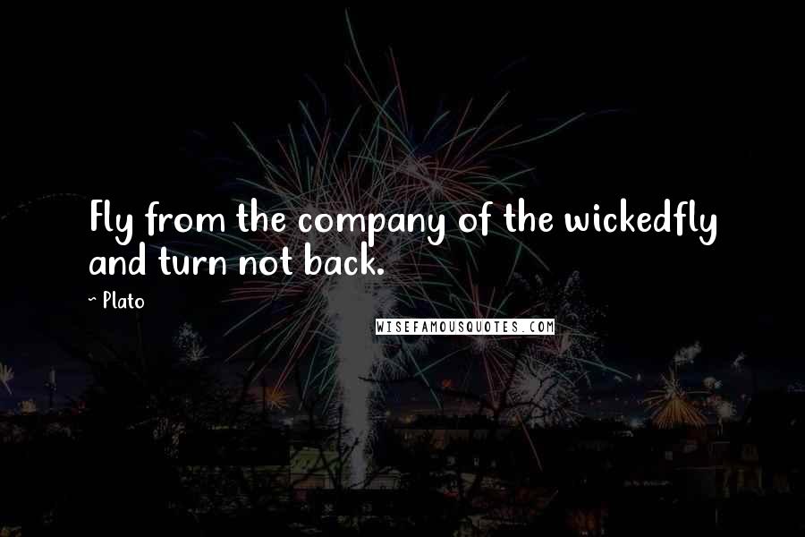 Plato Quotes: Fly from the company of the wickedfly and turn not back.