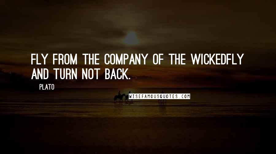Plato Quotes: Fly from the company of the wickedfly and turn not back.
