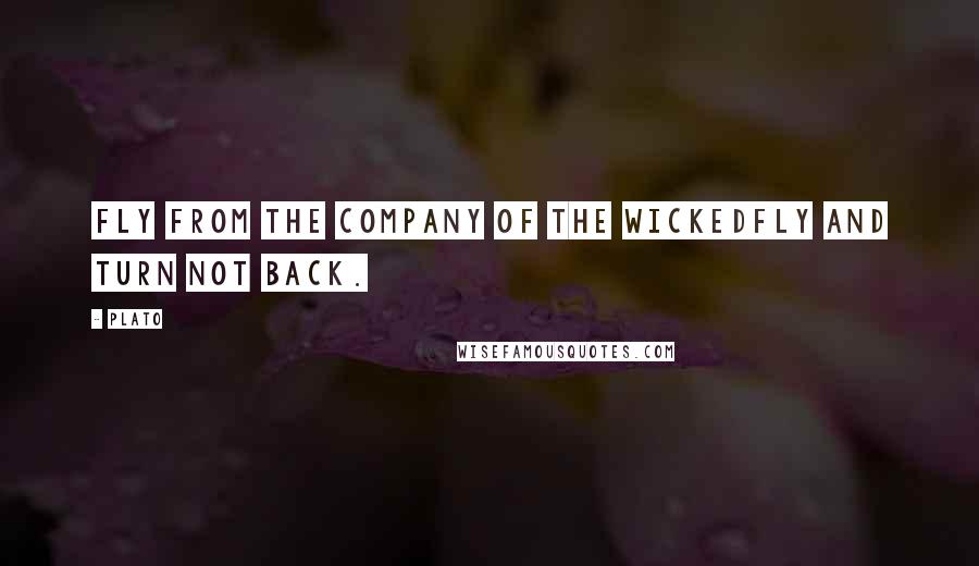 Plato Quotes: Fly from the company of the wickedfly and turn not back.