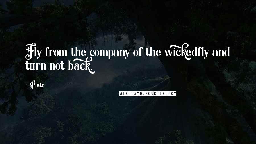 Plato Quotes: Fly from the company of the wickedfly and turn not back.