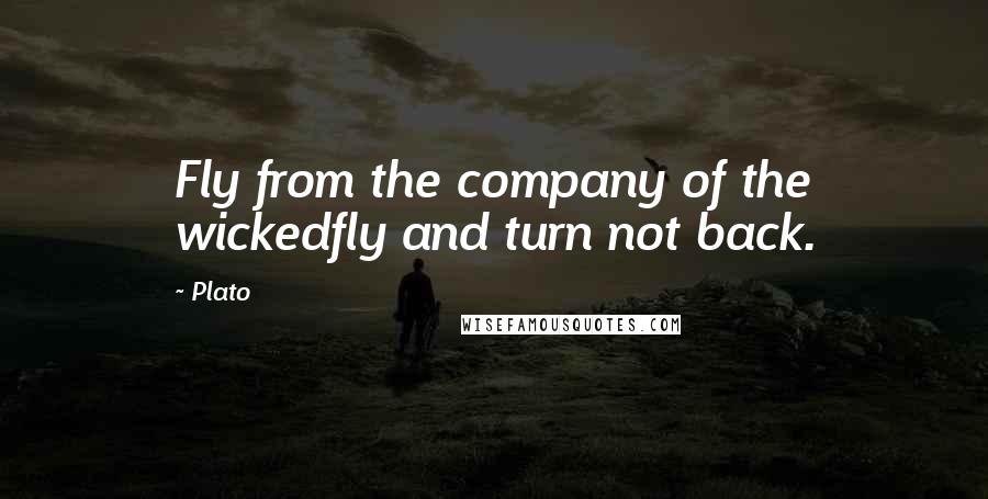 Plato Quotes: Fly from the company of the wickedfly and turn not back.