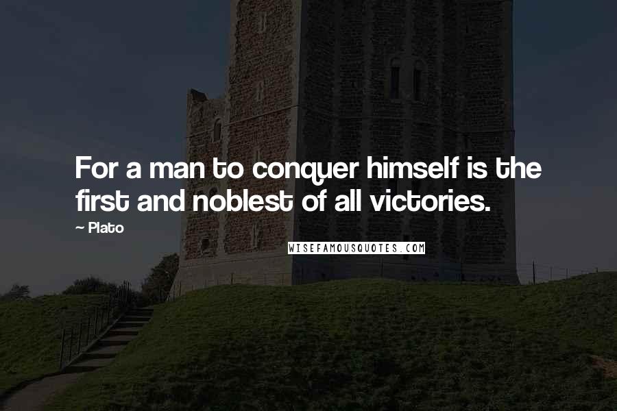 Plato Quotes: For a man to conquer himself is the first and noblest of all victories.