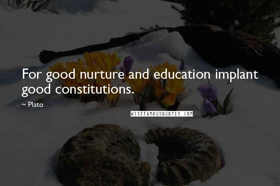 Plato Quotes: For good nurture and education implant good constitutions.