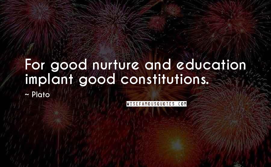Plato Quotes: For good nurture and education implant good constitutions.