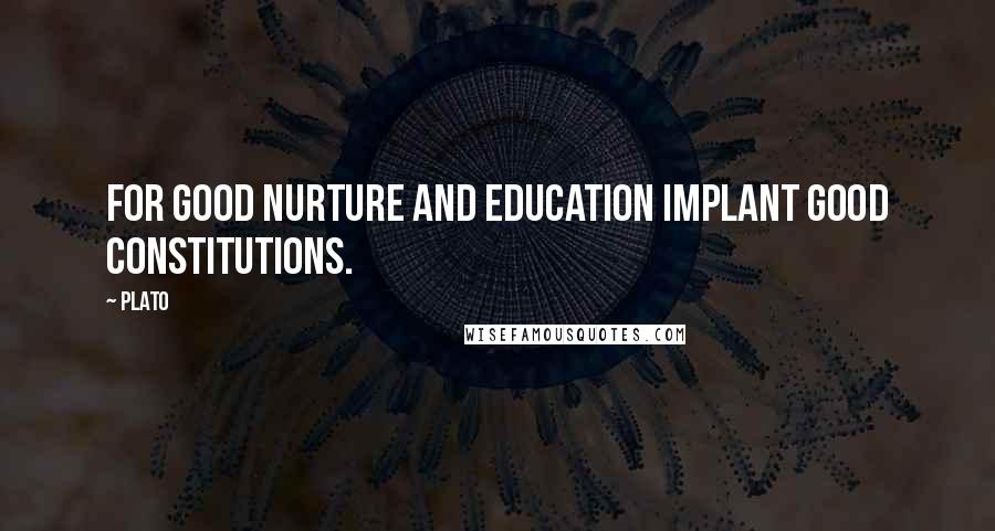 Plato Quotes: For good nurture and education implant good constitutions.
