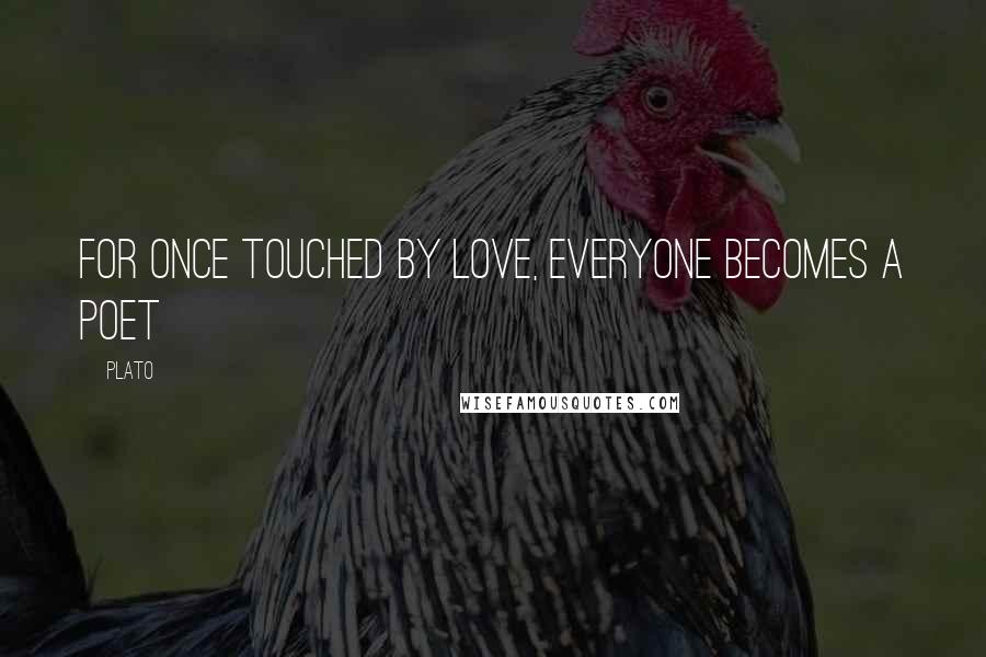 Plato Quotes: For once touched by love, everyone becomes a poet