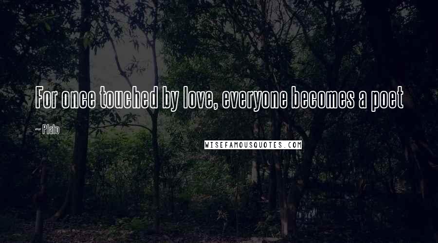 Plato Quotes: For once touched by love, everyone becomes a poet