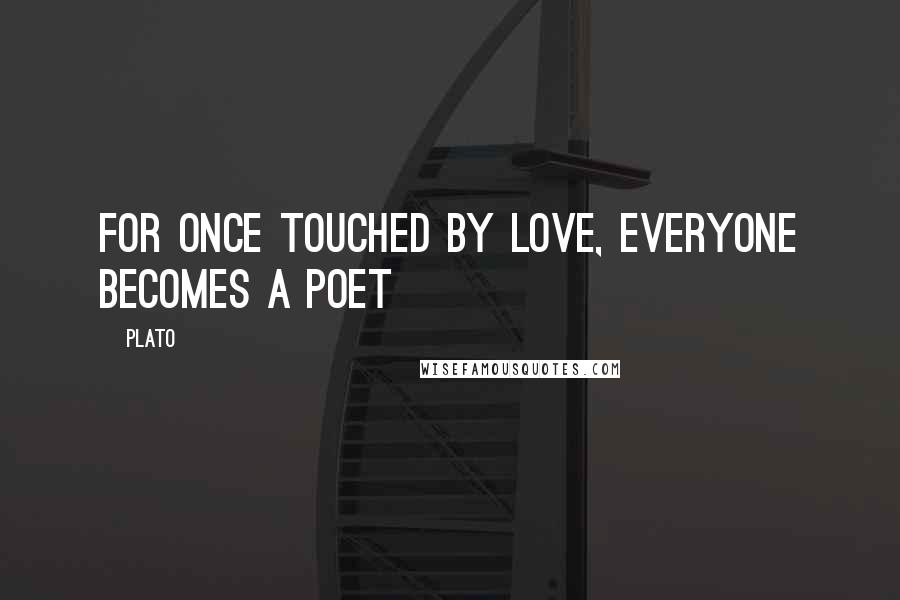 Plato Quotes: For once touched by love, everyone becomes a poet