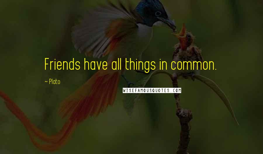 Plato Quotes: Friends have all things in common.