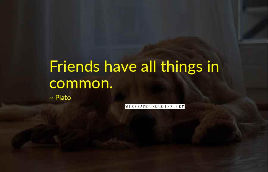 Plato Quotes: Friends have all things in common.