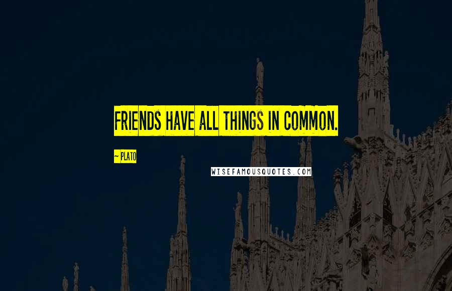 Plato Quotes: Friends have all things in common.