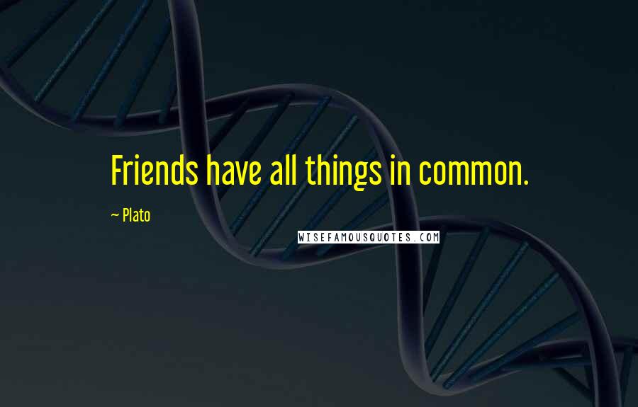 Plato Quotes: Friends have all things in common.