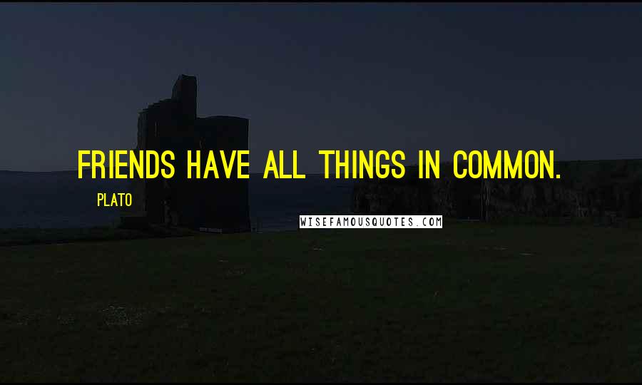 Plato Quotes: Friends have all things in common.