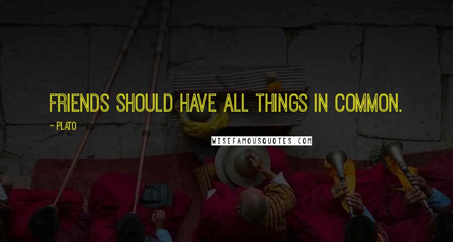 Plato Quotes: Friends should have all things in common.