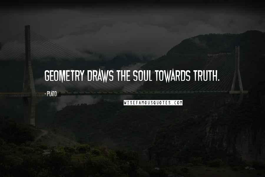 Plato Quotes: Geometry draws the soul towards truth.