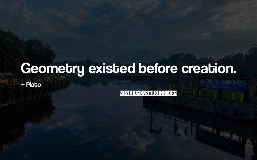 Plato Quotes: Geometry existed before creation.