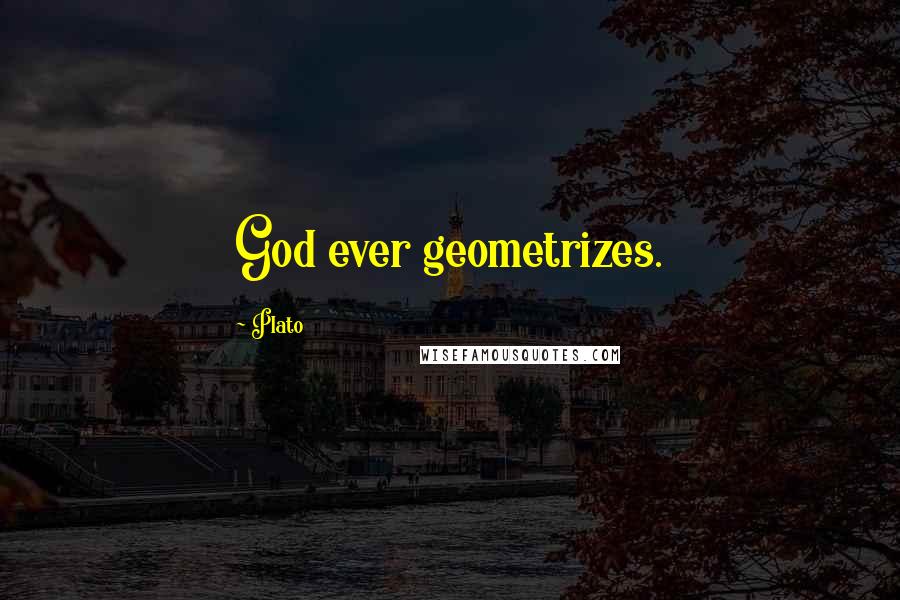 Plato Quotes: God ever geometrizes.