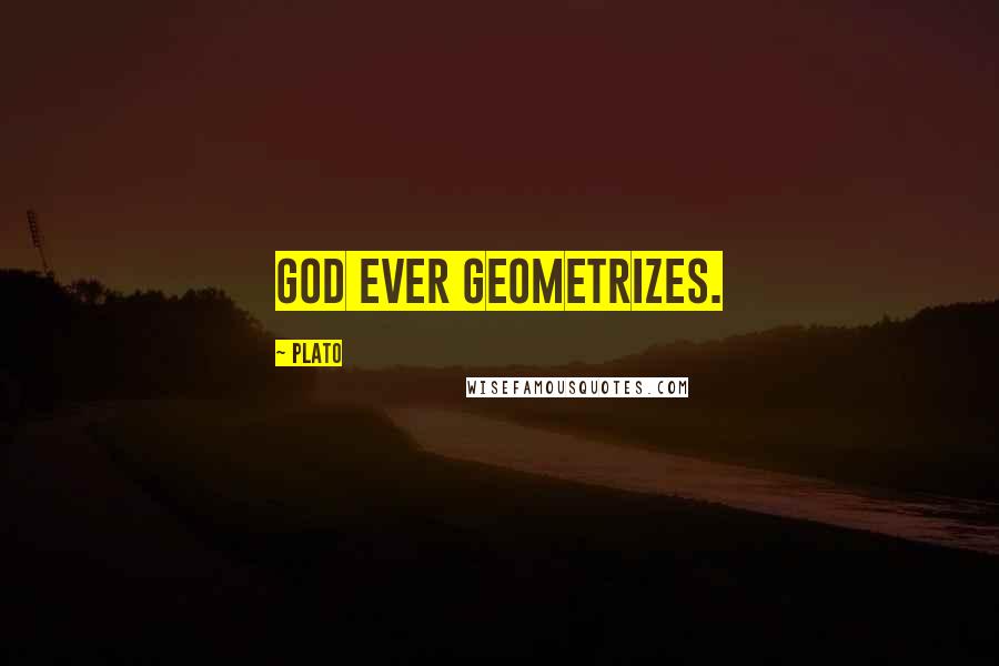 Plato Quotes: God ever geometrizes.