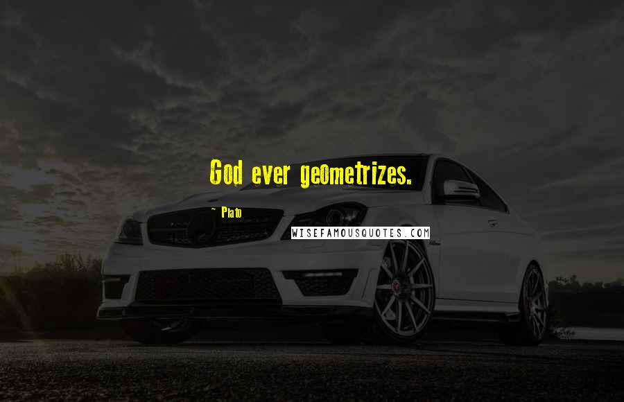 Plato Quotes: God ever geometrizes.