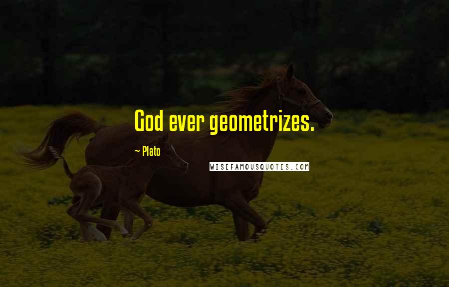 Plato Quotes: God ever geometrizes.