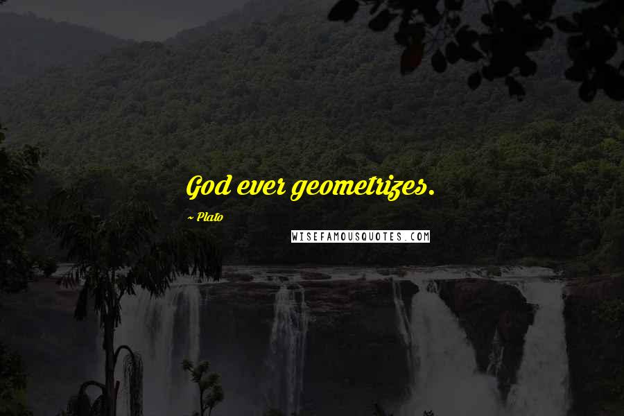 Plato Quotes: God ever geometrizes.