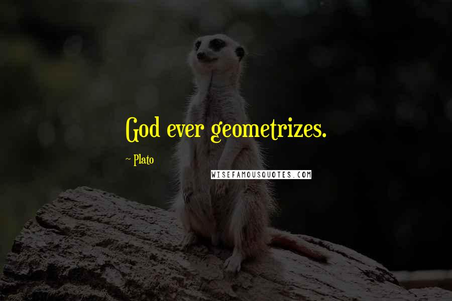 Plato Quotes: God ever geometrizes.