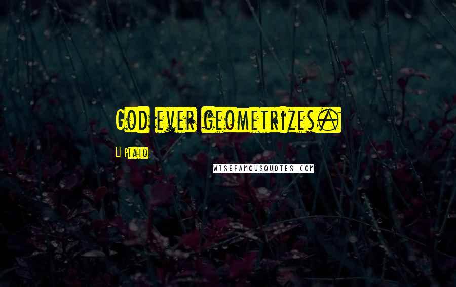 Plato Quotes: God ever geometrizes.