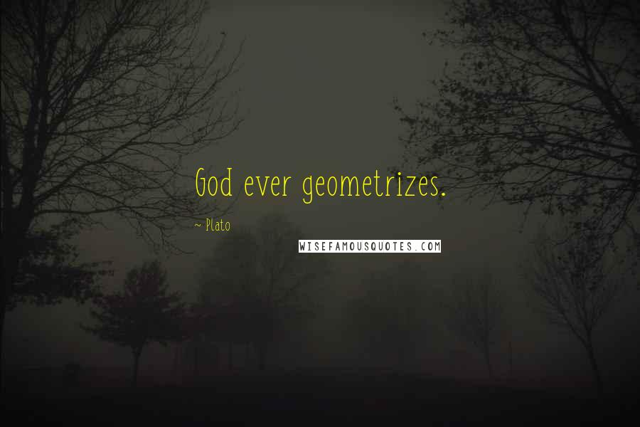 Plato Quotes: God ever geometrizes.