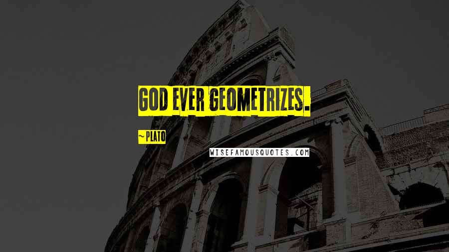 Plato Quotes: God ever geometrizes.