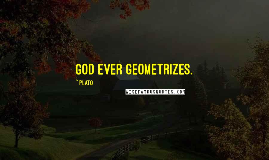 Plato Quotes: God ever geometrizes.
