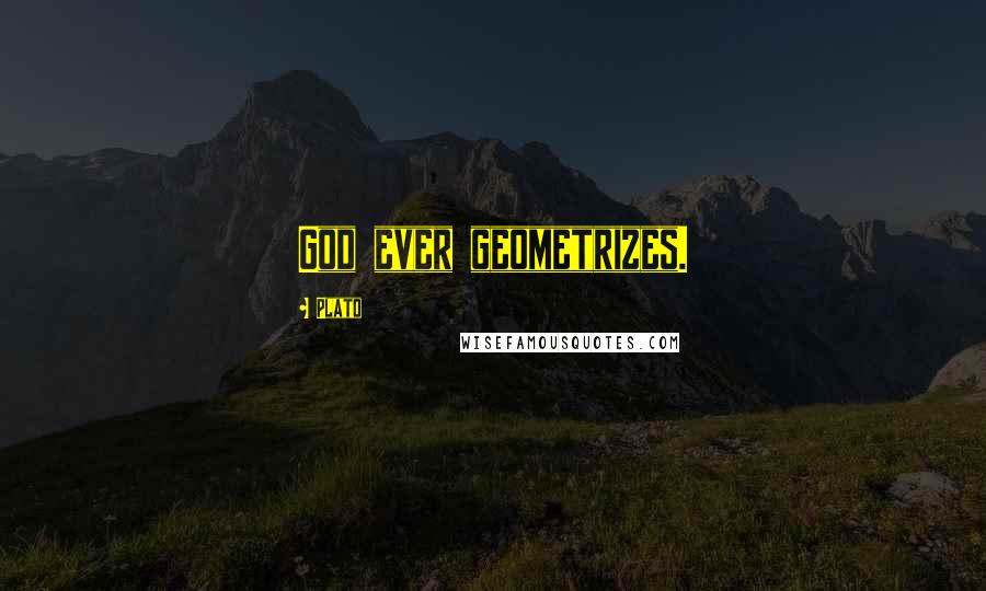 Plato Quotes: God ever geometrizes.