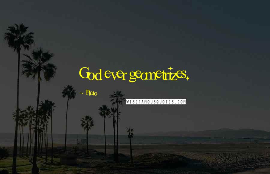Plato Quotes: God ever geometrizes.