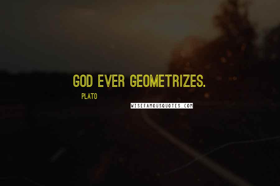 Plato Quotes: God ever geometrizes.
