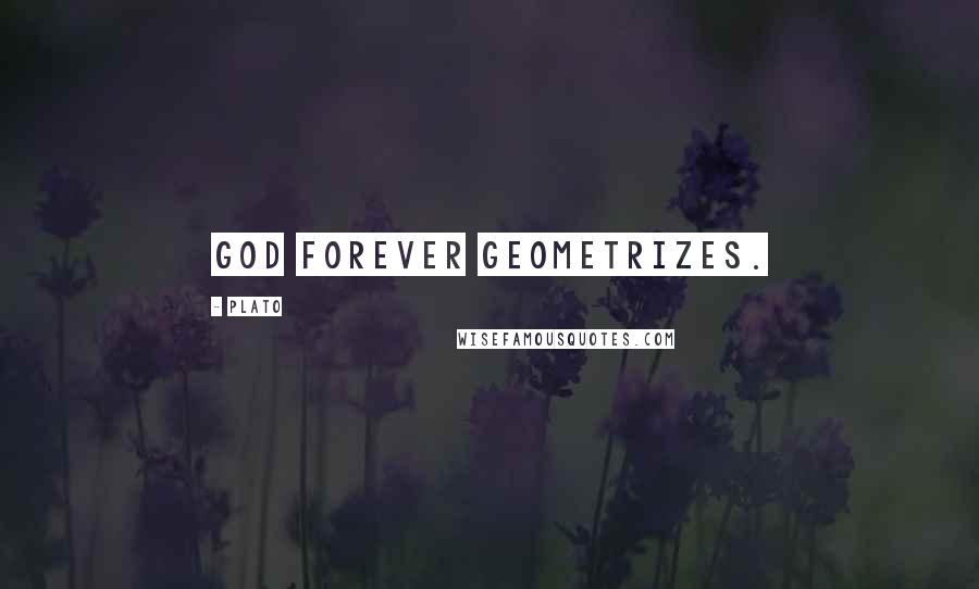 Plato Quotes: God forever geometrizes.