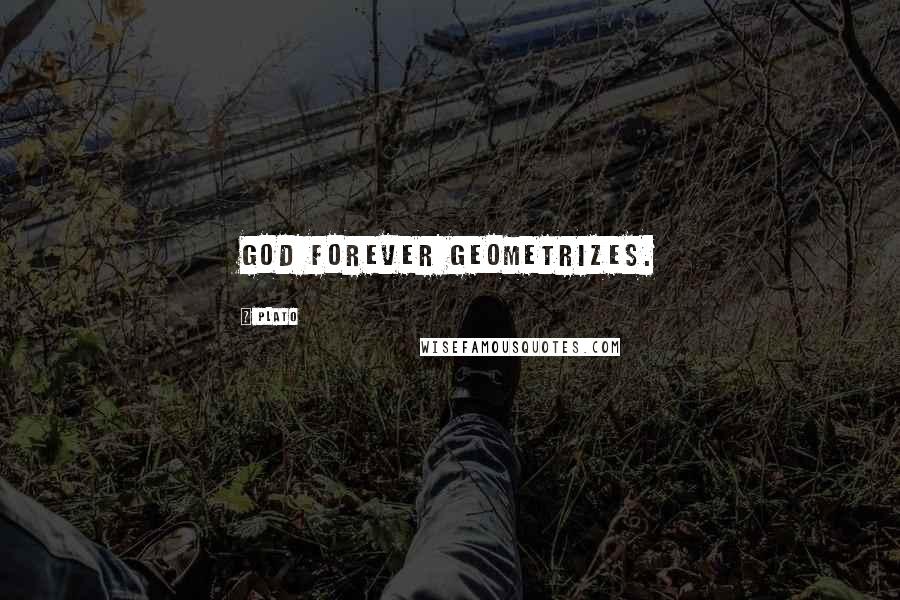 Plato Quotes: God forever geometrizes.