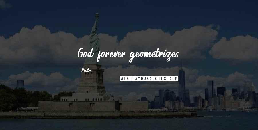 Plato Quotes: God forever geometrizes.