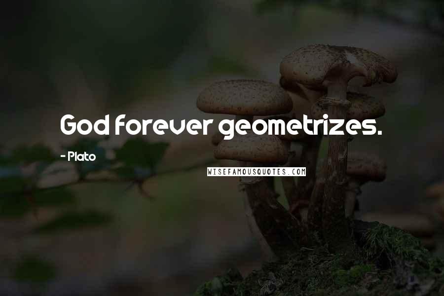 Plato Quotes: God forever geometrizes.