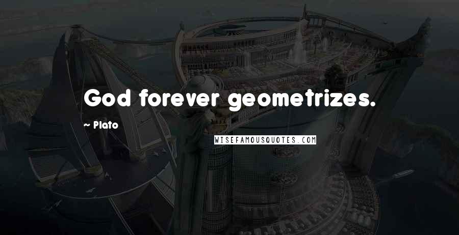 Plato Quotes: God forever geometrizes.
