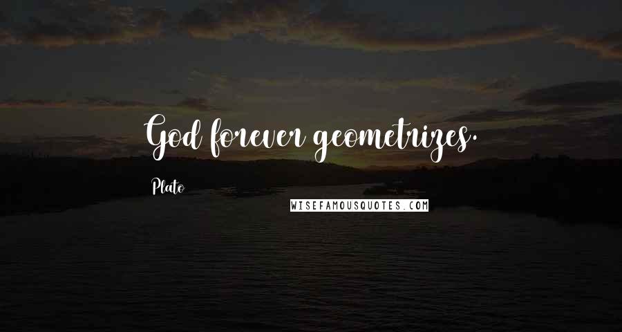 Plato Quotes: God forever geometrizes.