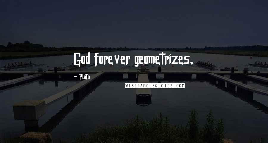Plato Quotes: God forever geometrizes.