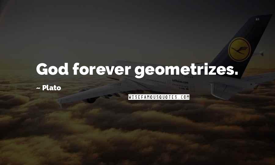 Plato Quotes: God forever geometrizes.