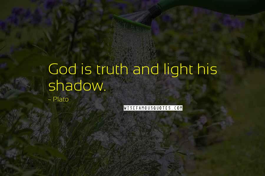 Plato Quotes: God is truth and light his shadow.