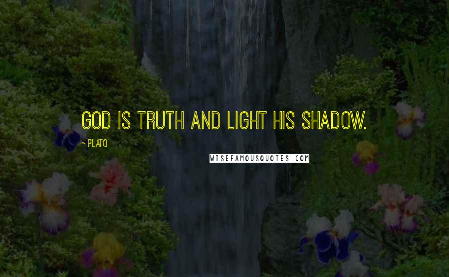 Plato Quotes: God is truth and light his shadow.