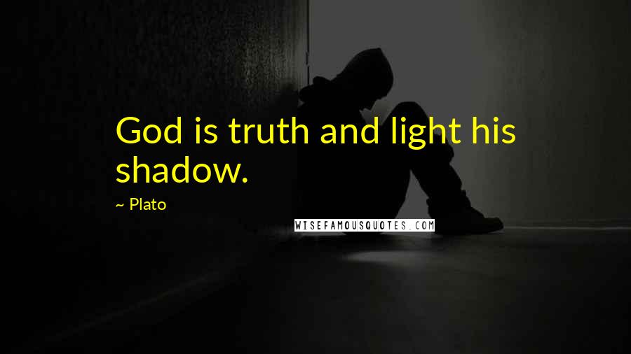 Plato Quotes: God is truth and light his shadow.