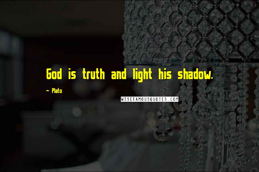 Plato Quotes: God is truth and light his shadow.