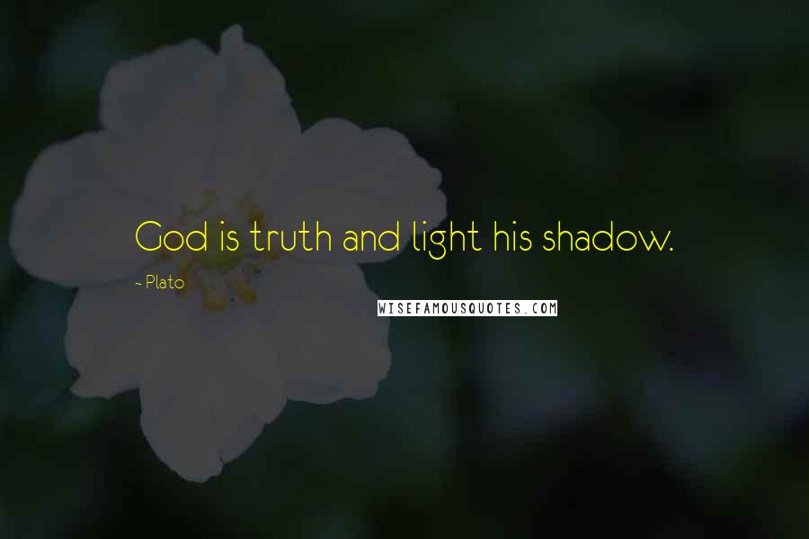 Plato Quotes: God is truth and light his shadow.
